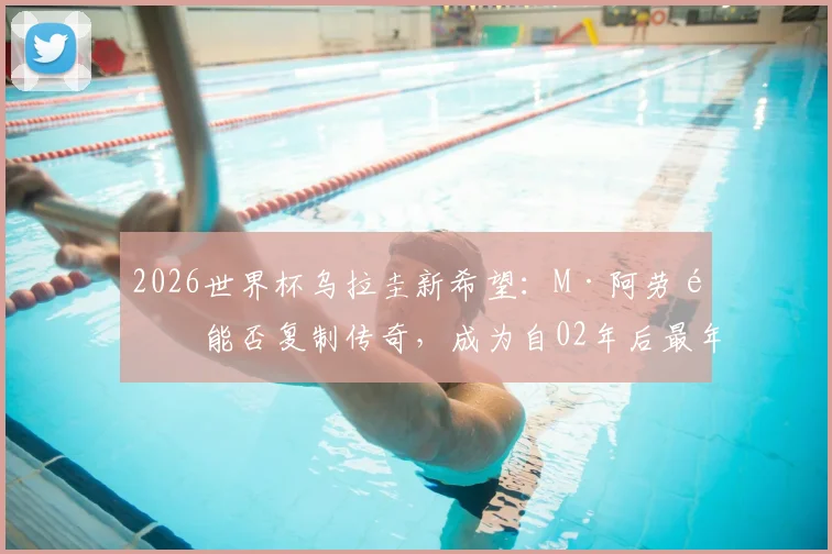 2026世界杯乌拉圭新希望:M·阿劳霍能否复制传奇,成为自02年后最年轻的世界杯首秀进球者?
