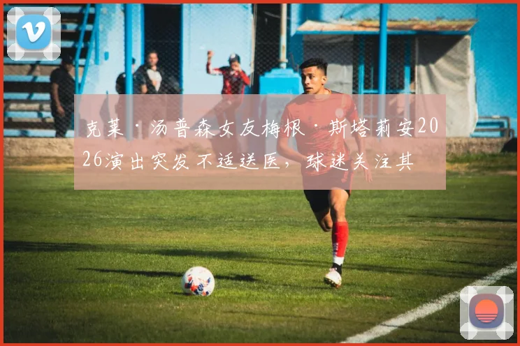 克莱·汤普森女友梅根·斯塔莉安2026演出突发不适送医，球迷关注其身份背景与健康状况详解
