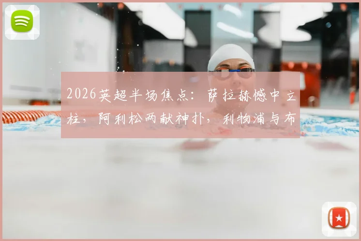 2026英超半场焦点:萨拉赫憾中立柱,阿利松两献神扑,利物浦与布伦特福德互交白卷半场战报详解