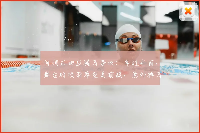 何润东回应骑马争议：年过半百，舞台对项羽尊重是前提，意外摔马影响英雄形象？