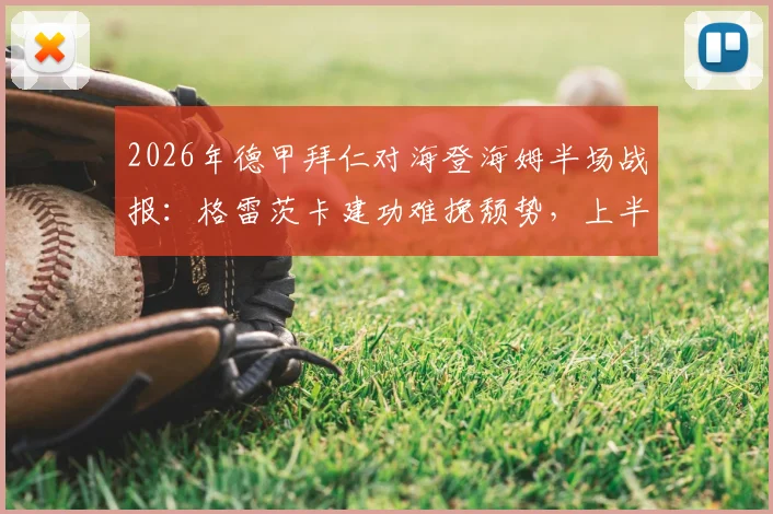 2026年德甲拜仁对海登海姆半场战报:格雷茨卡建功难挽颓势,上半场1-2落后原因解析
