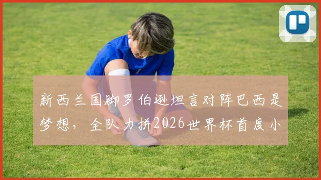 新西兰国脚罗伯逊坦言对阵巴西是梦想，全队力拼2026世界杯首度小组突围