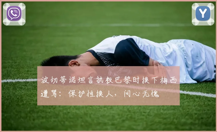波切蒂诺坦言执教巴黎时换下梅西遭骂：保护性换人，问心无愧