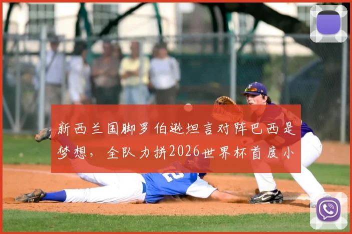 新西兰国脚罗伯逊坦言对阵巴西是梦想,全队力拼2026世界杯首度小组突围