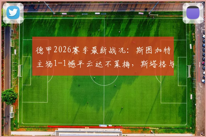 德甲2026赛季最新战况:斯图加特主场1-1憾平云达不莱梅,斯塔格与德米洛维奇各入一球